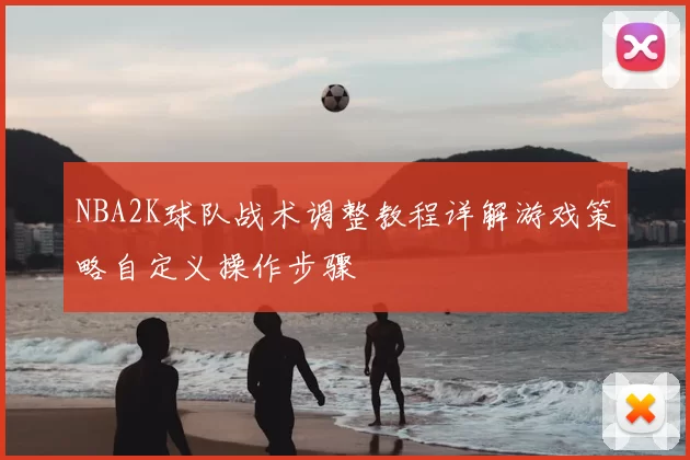 NBA2K球队战术调整教程详解游戏策略自定义操作步骤