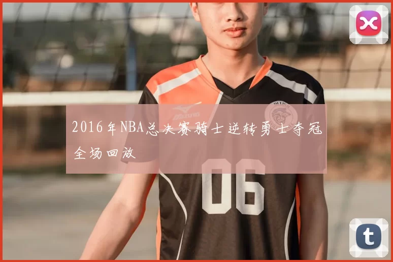 2016年NBA总决赛骑士逆转勇士夺冠全场回放