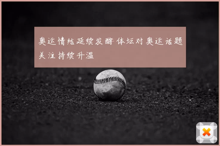 奥运情结延续发酵 体坛对奥运话题关注持续升温
