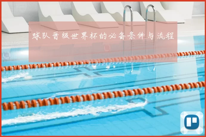 球队晋级世界杯的必备条件与流程
