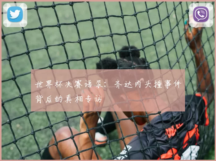 世界杯决赛语录:齐达内头撞事件背后的真相专访