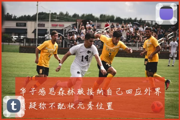 华子感恩森林狼接纳自己回应外界质疑称不配状元秀位置