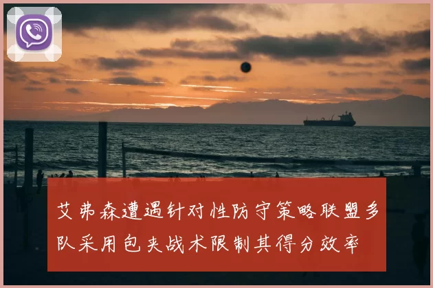 艾弗森遭遇针对性防守策略联盟多队采用包夹战术限制其得分效率