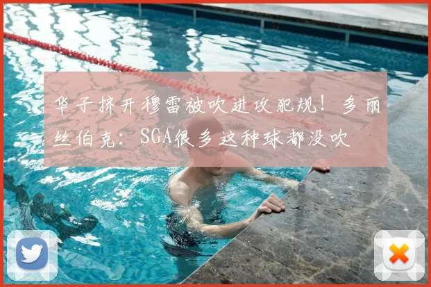 华子挤开穆雷被吹进攻犯规!多丽丝伯克:SGA很多这种球都没吹