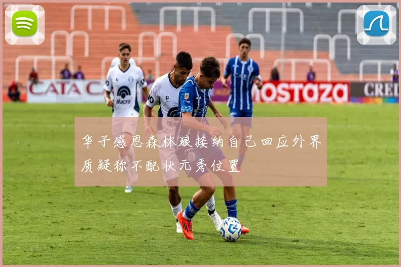 华子感恩森林狼接纳自己回应外界质疑称不配状元秀位置