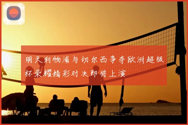 明天利物浦与切尔西争夺欧洲超级杯荣耀精彩对决即将上演