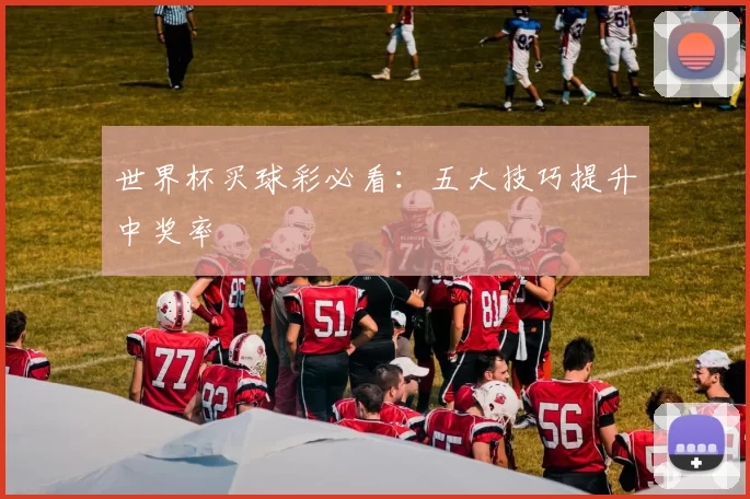 世界杯买球彩必看:五大技巧提升中奖率