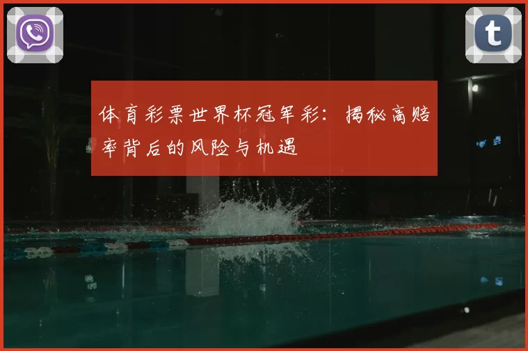 体育彩票世界杯冠军彩:揭秘高赔率背后的风险与机遇