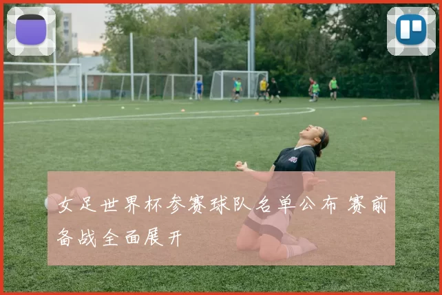 女足世界杯参赛球队名单公布 赛前备战全面展开