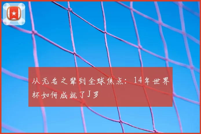 从无名之辈到全球焦点:14年世界杯如何成就了J罗